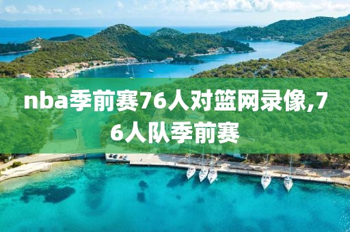 nba季前赛76人对篮网录像,76人队季前赛