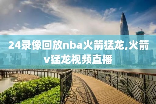 24录像回放nba火箭猛龙,火箭v猛龙视频直播