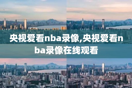 央视爱看nba录像,央视爱看nba录像在线观看
