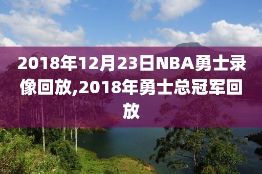 2018年12月23日NBA勇士录像回放,2018年勇士总冠军回放