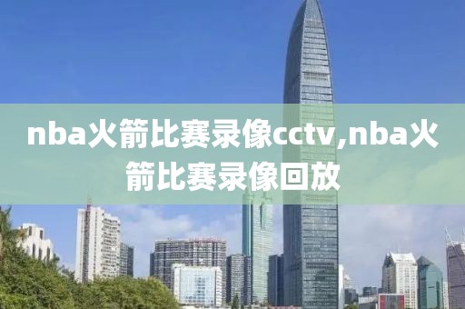 nba火箭比赛录像cctv,nba火箭比赛录像回放
