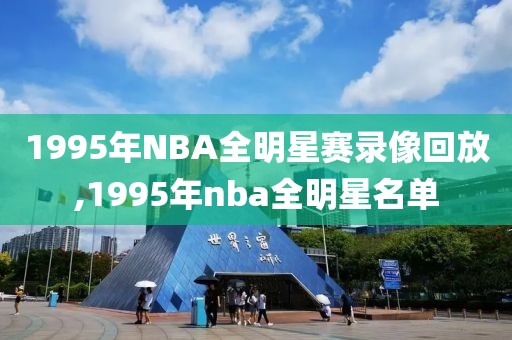 1995年NBA全明星赛录像回放,1995年nba全明星名单