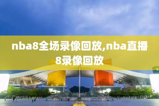 nba8全场录像回放,nba直播8录像回放