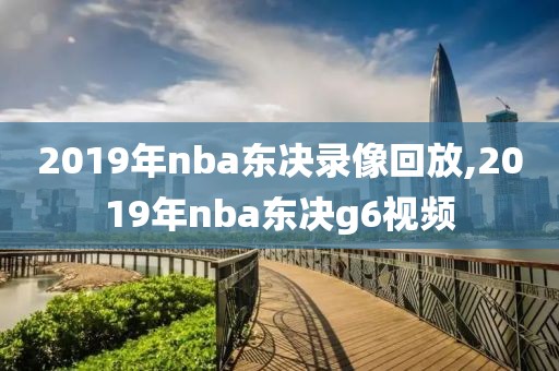 2019年nba东决录像回放,2019年nba东决g6视频
