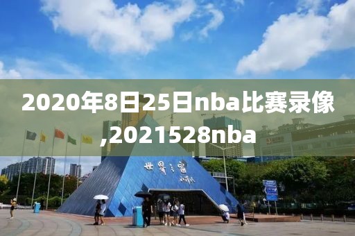 2020年8日25日nba比赛录像,2021528nba