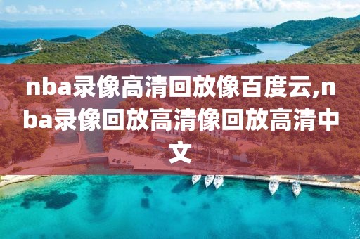 nba录像高清回放像百度云,nba录像回放高清像回放高清中文