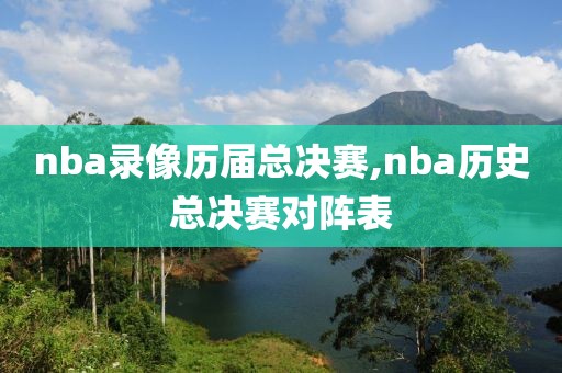nba录像历届总决赛,nba历史总决赛对阵表