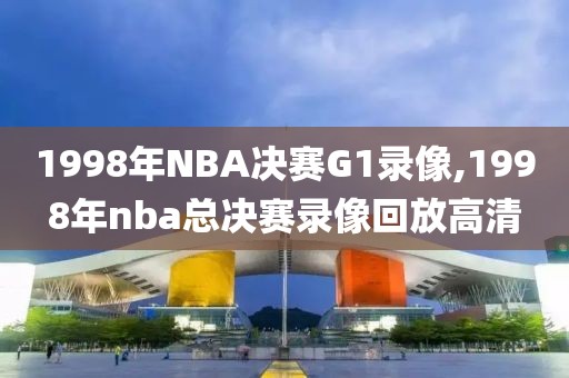 1998年NBA决赛G1录像,1998年nba总决赛录像回放高清