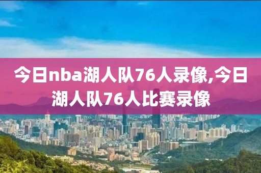 今日nba湖人队76人录像,今日湖人队76人比赛录像