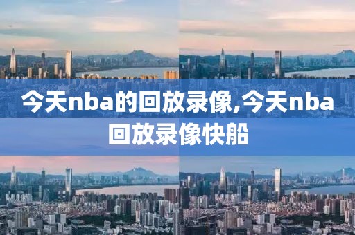 今天nba的回放录像,今天nba回放录像快船
