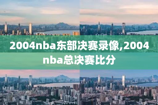 2004nba东部决赛录像,2004nba总决赛比分