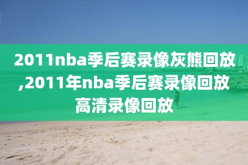 2011nba季后赛录像灰熊回放,2011年nba季后赛录像回放高清录像回放
