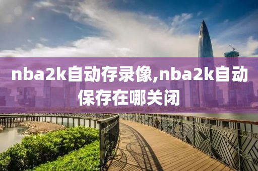 nba2k自动存录像,nba2k自动保存在哪关闭