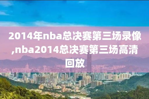 2014年nba总决赛第三场录像,nba2014总决赛第三场高清回放