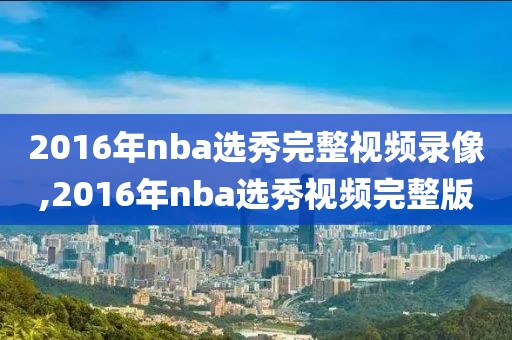 2016年nba选秀完整视频录像,2016年nba选秀视频完整版