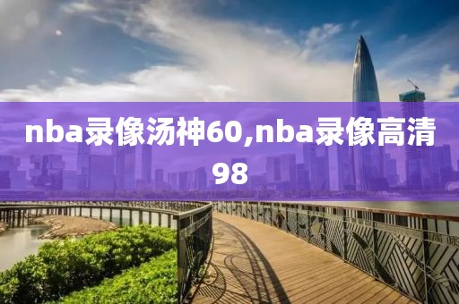 nba录像汤神60,nba录像高清98