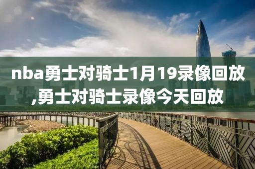 nba勇士对骑士1月19录像回放,勇士对骑士录像今天回放