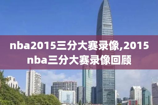 nba2015三分大赛录像,2015nba三分大赛录像回顾