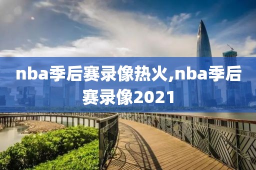 nba季后赛录像热火,nba季后赛录像2021