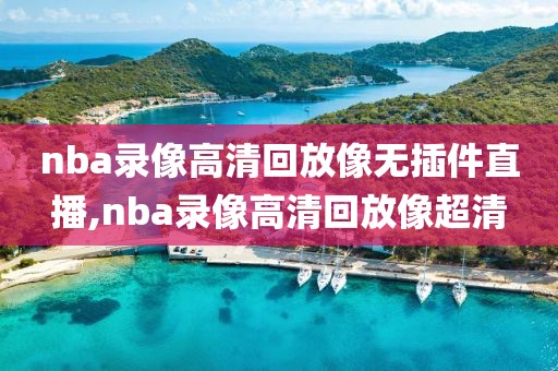 nba录像高清回放像无插件直播,nba录像高清回放像超清