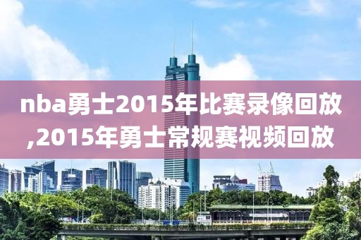 nba勇士2015年比赛录像回放,2015年勇士常规赛视频回放