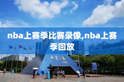 nba上赛季比赛录像,nba上赛季回放