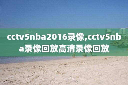 cctv5nba2016录像,cctv5nba录像回放高清录像回放