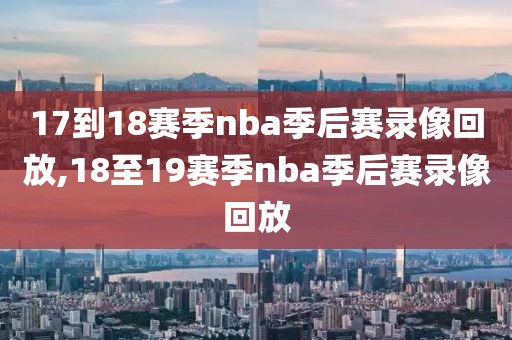 17到18赛季nba季后赛录像回放,18至19赛季nba季后赛录像回放