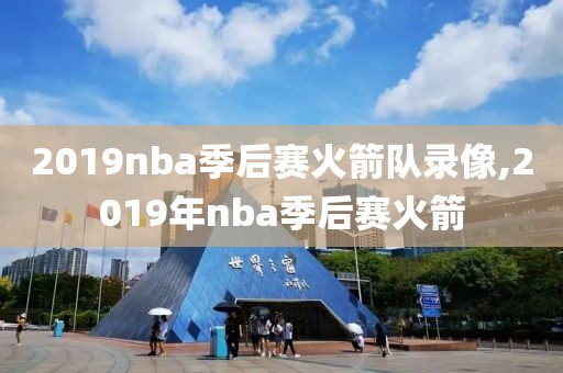 2019nba季后赛火箭队录像,2019年nba季后赛火箭