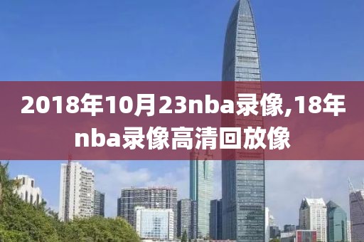 2018年10月23nba录像,18年nba录像高清回放像