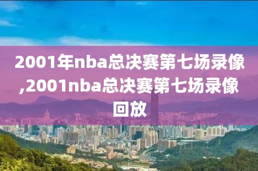 2001年nba总决赛第七场录像,2001nba总决赛第七场录像回放