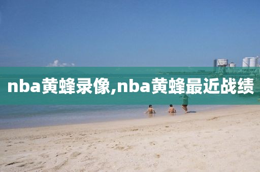 nba黄蜂录像,nba黄蜂最近战绩