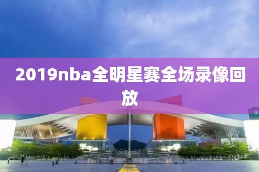 2019nba全明星赛全场录像回放
