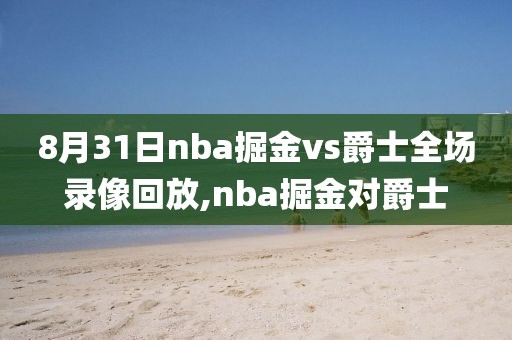8月31日nba掘金vs爵士全场录像回放,nba掘金对爵士