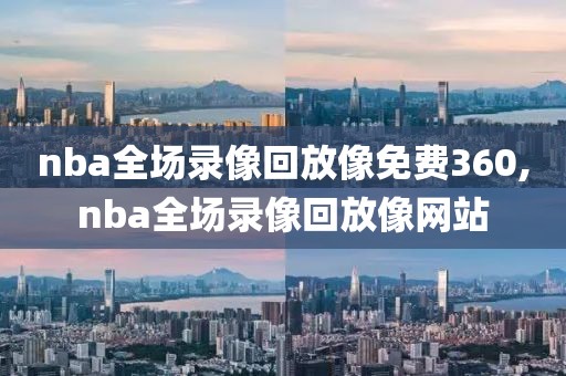 nba全场录像回放像免费360,nba全场录像回放像网站