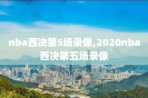 nba西决第5场录像,2020nba西决第五场录像