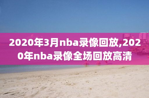 2020年3月nba录像回放,2020年nba录像全场回放高清