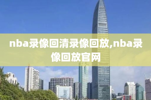 nba录像回清录像回放,nba录像回放官网