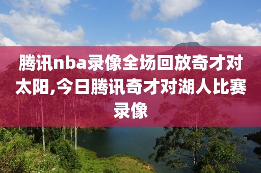 腾讯nba录像全场回放奇才对太阳,今日腾讯奇才对湖人比赛录像