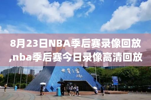 8月23日NBA季后赛录像回放,nba季后赛今日录像高清回放