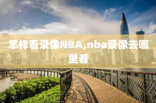 怎样看录像NBA,nba录像去哪里看