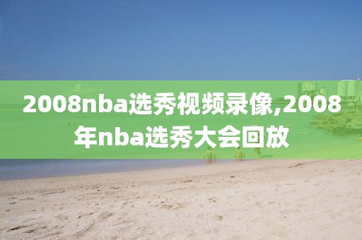 2008nba选秀视频录像,2008年nba选秀大会回放