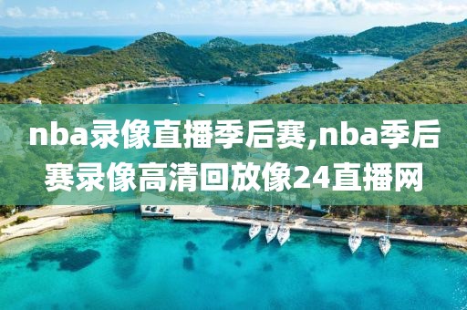 nba录像直播季后赛,nba季后赛录像高清回放像24直播网