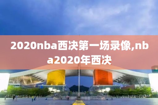 2020nba西决第一场录像,nba2020年西决
