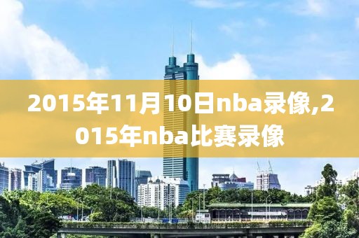2015年11月10日nba录像,2015年nba比赛录像