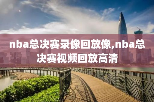 nba总决赛录像回放像,nba总决赛视频回放高清