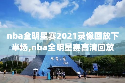 nba全明星赛2021录像回放下半场,nba全明星赛高清回放