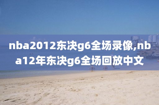 nba2012东决g6全场录像,nba12年东决g6全场回放中文