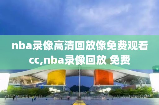 nba录像高清回放像免费观看cc,nba录像回放 免费