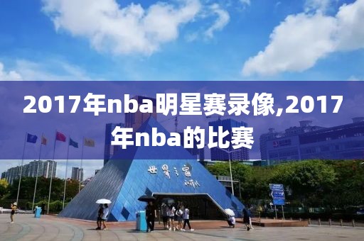 2017年nba明星赛录像,2017年nba的比赛